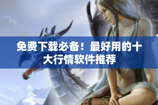 免费下载必备！最好用的十大行情软件推荐