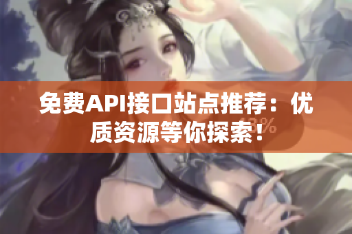 免费API接口站点推荐：优质资源等你探索！