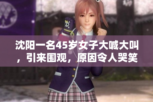 沈阳一名45岁女子大喊大叫，引来围观，原因令人哭笑不得