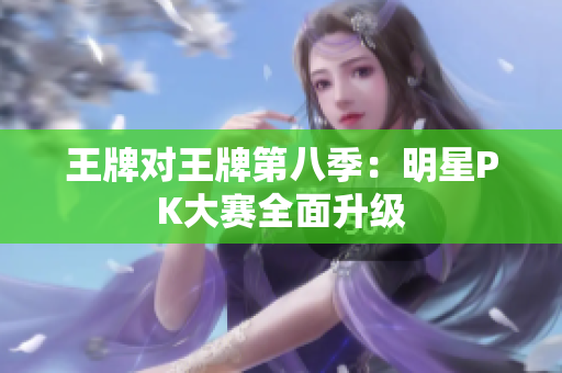 王牌对王牌第八季：明星PK大赛全面升级