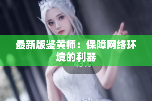 最新版鉴黄师：保障网络环境的利器