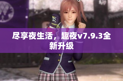 尽享夜生活，趣夜v7.9.3全新升级