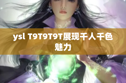 ysl T9T9T9T展现千人千色魅力