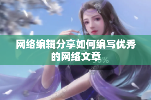 网络编辑分享如何编写优秀的网络文章