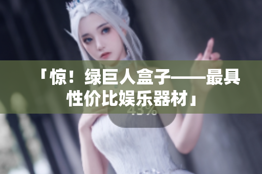 「惊！绿巨人盒子——最具性价比娱乐器材」