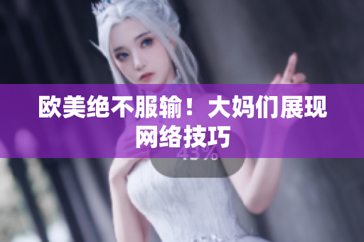欧美绝不服输！大妈们展现网络技巧