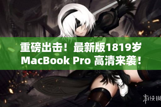 重磅出击！最新版1819岁MacBook Pro 高清来袭！