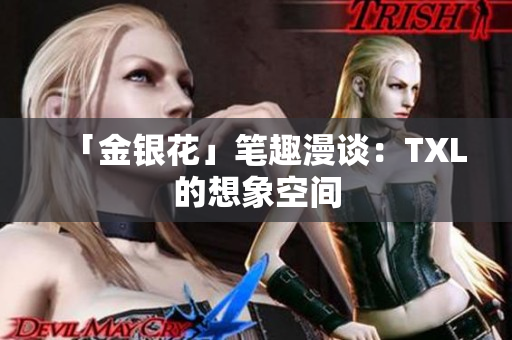 「金银花」笔趣漫谈：TXL的想象空间