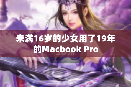 未满16岁的少女用了19年的Macbook Pro