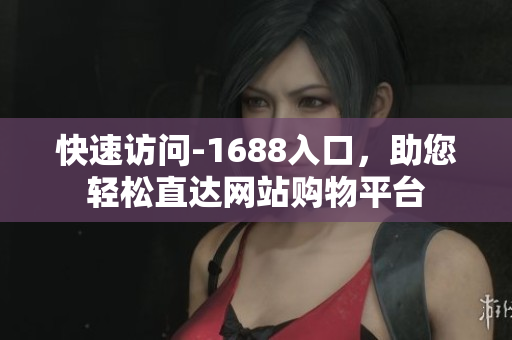 快速访问-1688入口，助您轻松直达网站购物平台