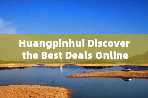 Huangpinhui Discover the Best Deals Online