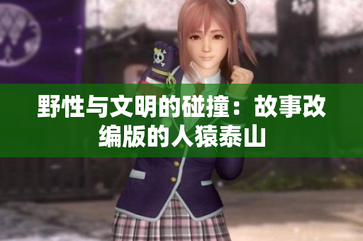 野性与文明的碰撞：故事改编版的人猿泰山