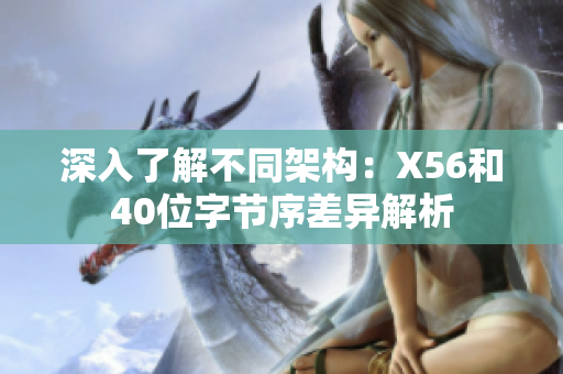 深入了解不同架构：X56和40位字节序差异解析