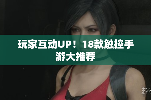 玩家互动UP！18款触控手游大推荐