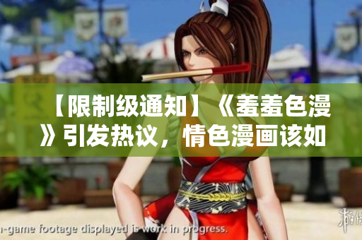 【限制级通知】《羞羞色漫》引发热议，情色漫画该如何看待？