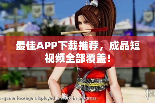 最佳APP下载推荐，成品短视频全部覆盖！