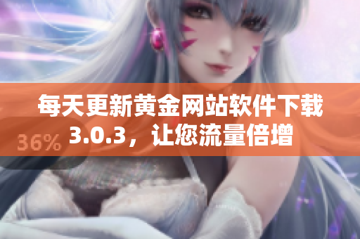 每天更新黄金网站软件下载3.0.3，让您流量倍增