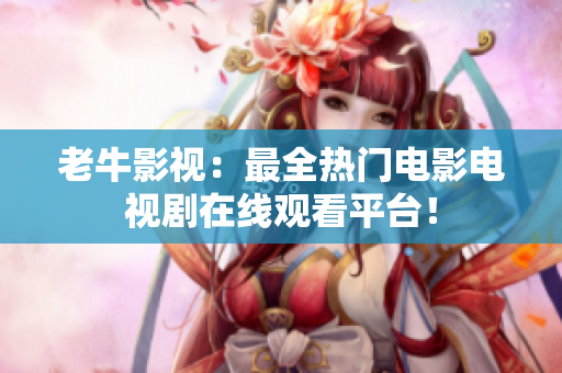 老牛影视：最全热门电影电视剧在线观看平台！