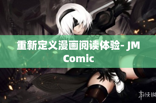 重新定义漫画阅读体验- JMComic