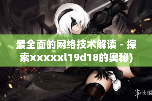 最全面的网络技术解读 - 探索xxxxxl19d18的奥秘)