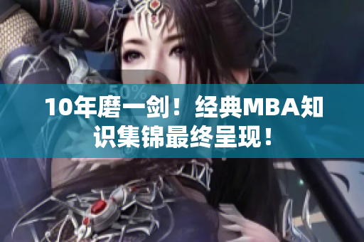 10年磨一剑！经典MBA知识集锦最终呈现！