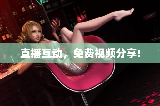 直播互动，免费视频分享!