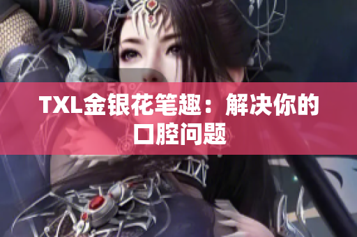 TXL金银花笔趣：解决你的口腔问题