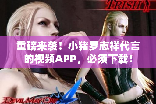 重磅来袭！小猪罗志祥代言的视频APP，必须下载！