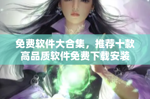免费软件大合集，推荐十款高品质软件免费下载安装