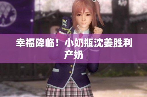 幸福降临！小奶瓶沈姜胜利产奶