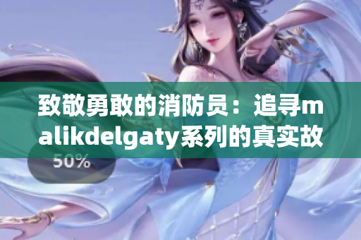 致敬勇敢的消防员：追寻malikdelgaty系列的真实故事