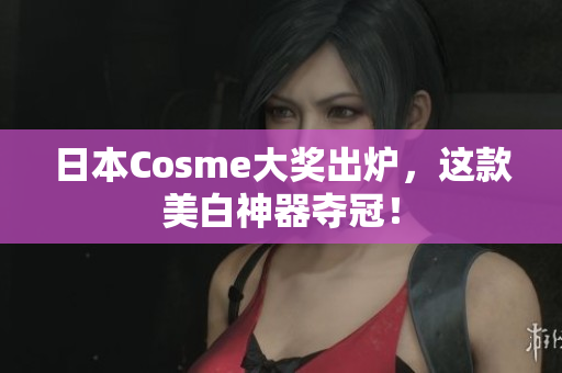 日本Cosme大奖出炉，这款美白神器夺冠！