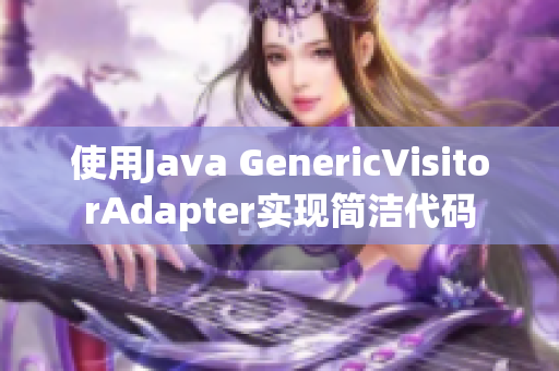 使用Java GenericVisitorAdapter实现简洁代码