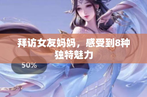 拜访女友妈妈，感受到8种独特魅力