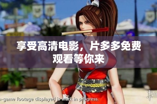 享受高清电影，片多多免费观看等你来