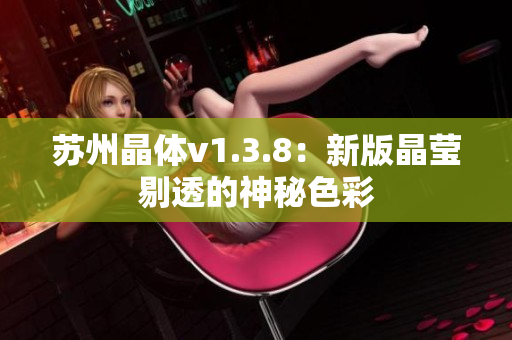 苏州晶体v1.3.8：新版晶莹剔透的神秘色彩