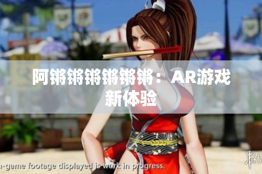 阿锵锵锵锵锵锵：AR游戏新体验