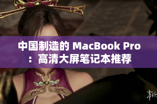 中国制造的 MacBook Pro：高清大屏笔记本推荐
