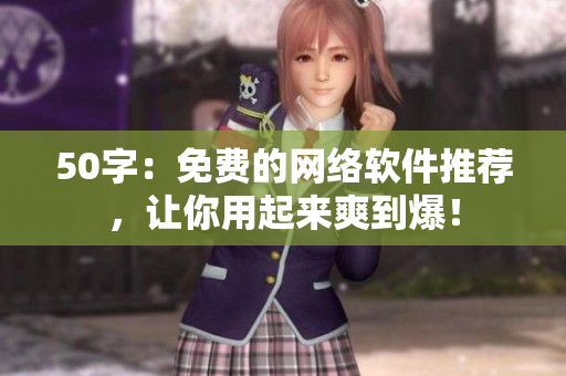 50字：免费的网络软件推荐，让你用起来爽到爆！
