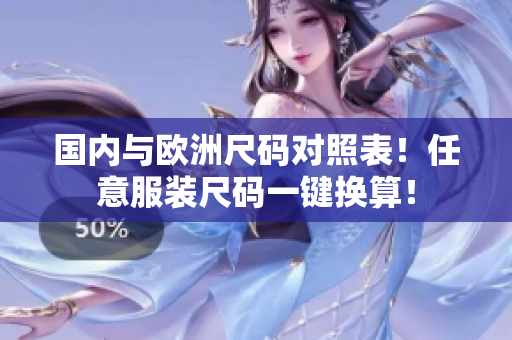 国内与欧洲尺码对照表！任意服装尺码一键换算！