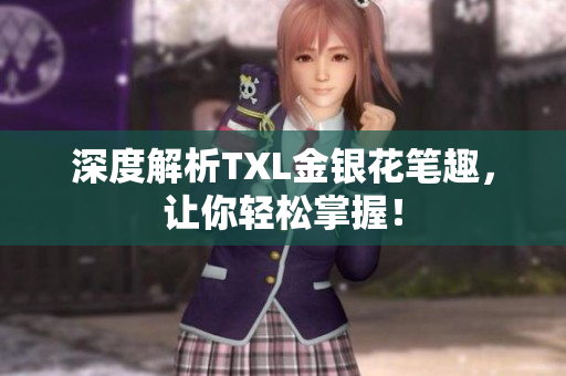 深度解析TXL金银花笔趣，让你轻松掌握！
