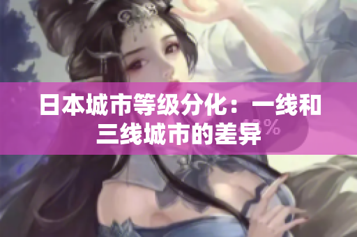 日本城市等级分化：一线和三线城市的差异