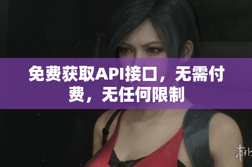 免费获取API接口，无需付费，无任何限制