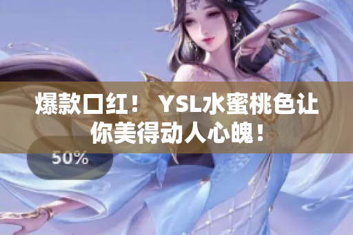 爆款口红！ YSL水蜜桃色让你美得动人心魄！