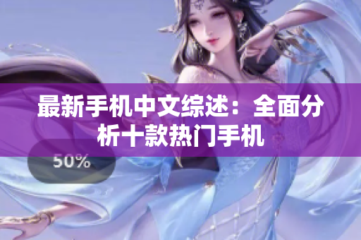 最新手机中文综述：全面分析十款热门手机