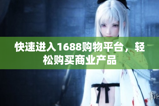 快速进入1688购物平台，轻松购买商业产品