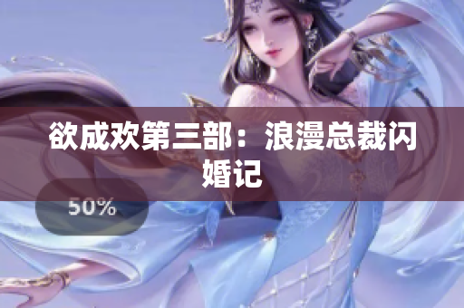 欲成欢第三部：浪漫总裁闪婚记