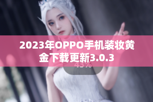 2023年OPPO手机装妆黄金下载更新3.0.3