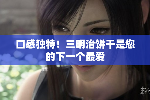 口感独特！三明治饼干是您的下一个最爱