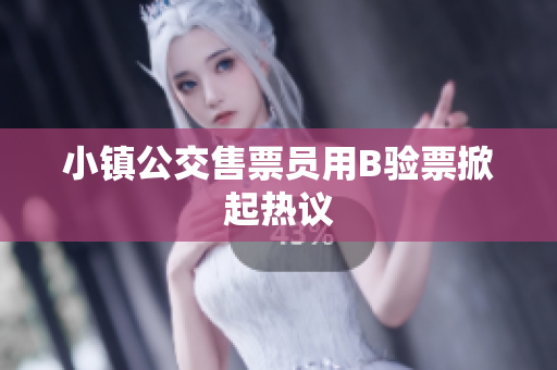 小镇公交售票员用B验票掀起热议